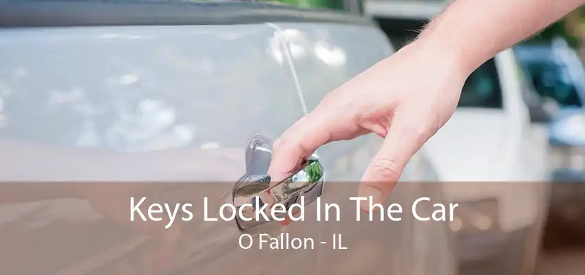 Keys Locked In The Car O Fallon - IL